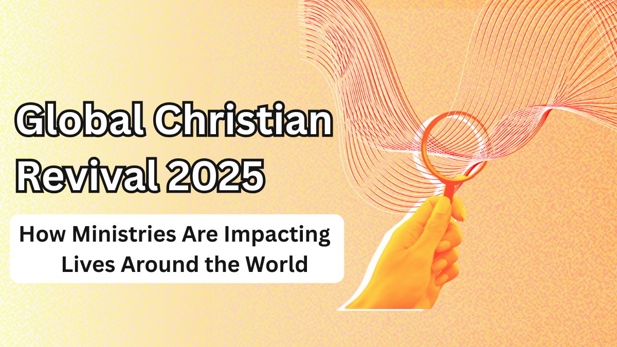 Global Christian Revival 2025 – How Ministries Are Impacting Lives Around the World