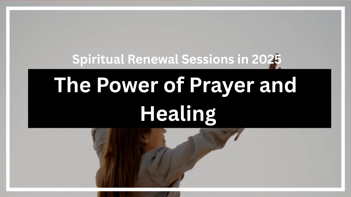The Power of Prayer and Healing – Spiritual Renewal Sessions in 2025