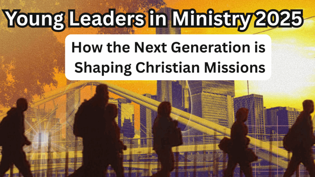 Young Leaders in Ministry 2025 – How the Next Generation is Shaping Christian Missions